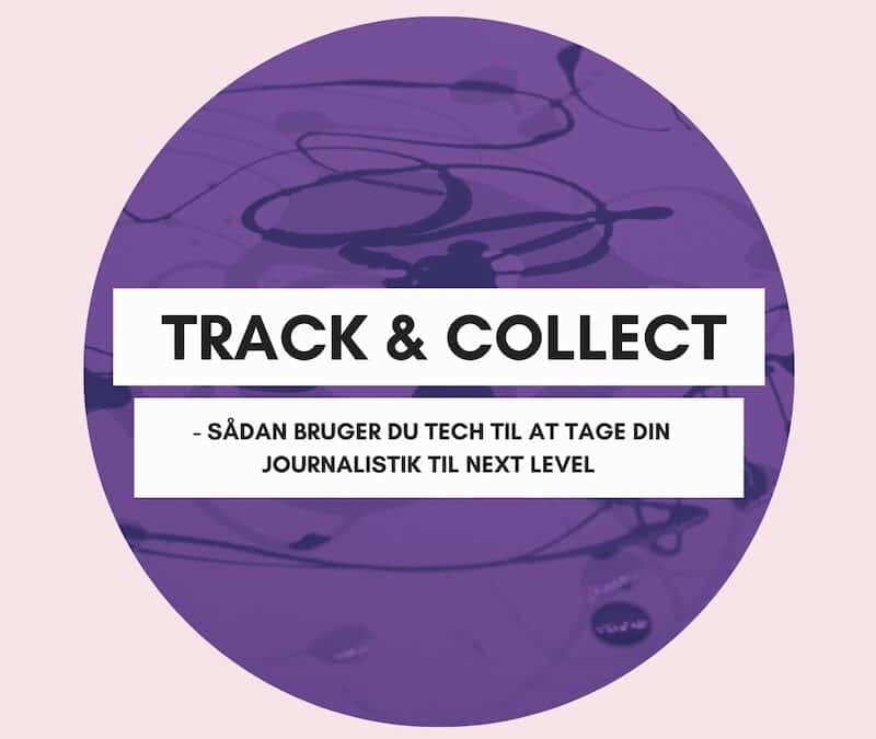 TRACK & COLLECT – SÅDAN BRUGER DU TECH TIL AT TAGE DIN JOURNALISTIK TIL NEXT LEVEL